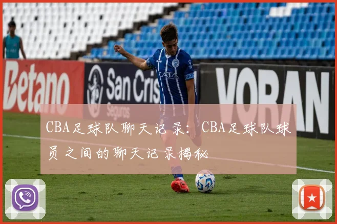 CBA足球队聊天记录：CBA足球队球员之间的聊天记录揭秘
