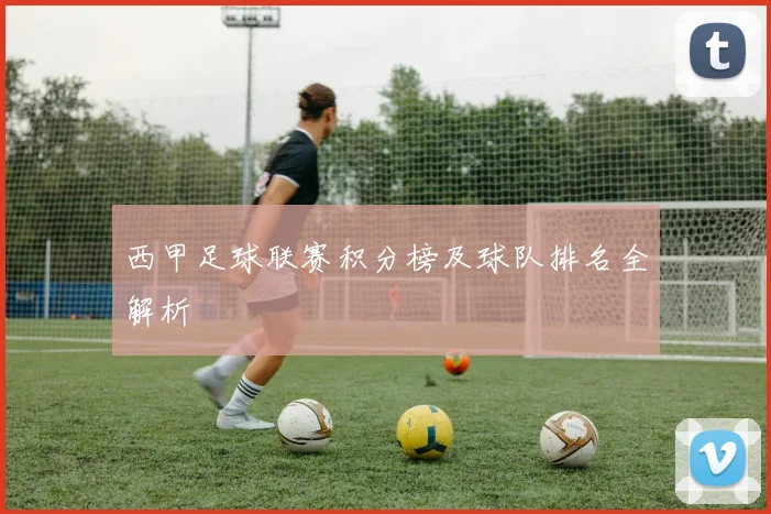 西甲足球联赛积分榜及球队排名全解析