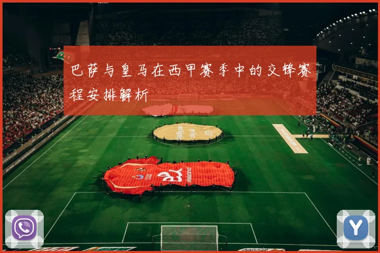 巴萨与皇马在西甲赛季中的交锋赛程安排解析