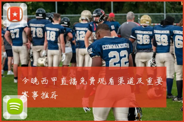 今晚西甲直播免费观看渠道及重要赛事推荐