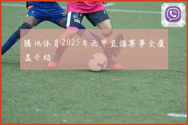 腾讯体育2025年西甲直播赛事全覆盖介绍