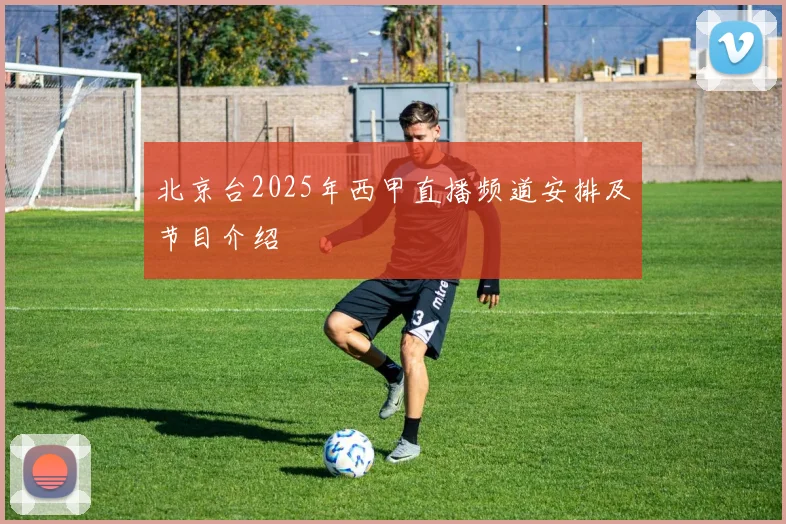 北京台2025年西甲直播频道安排及节目介绍