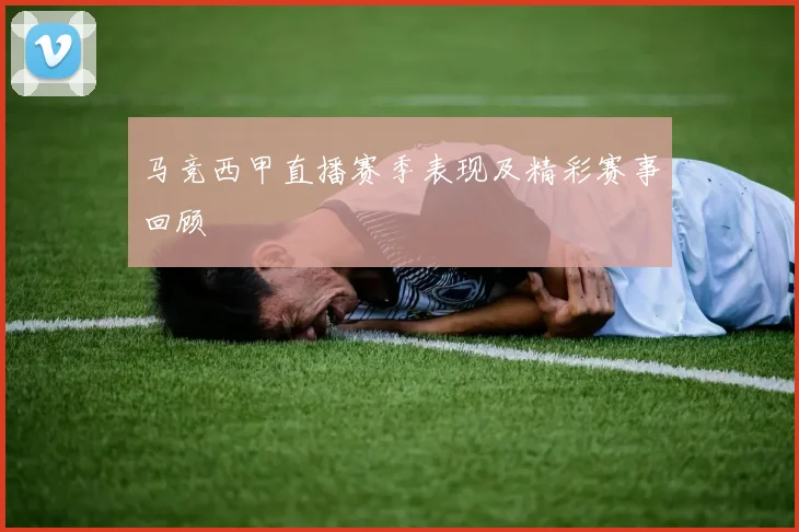 马竞西甲直播赛季表现及精彩赛事回顾